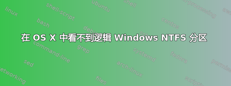 在 OS X 中看不到逻辑 Windows NTFS 分区