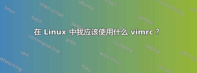 在 Linux 中我应该使用什么 vimrc？