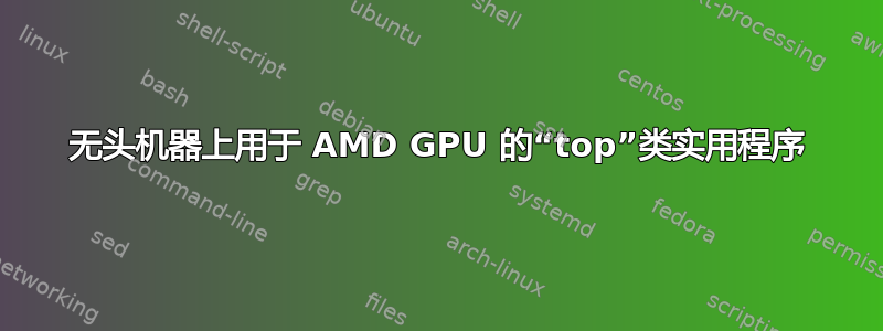 无头机器上用于 AMD GPU 的“top”类实用程序