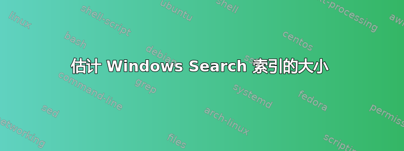 估计 Windows Search 索引的大小