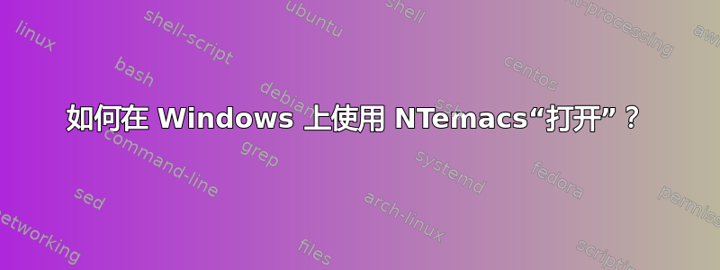 如何在 Windows 上使用 NTemacs“打开”？