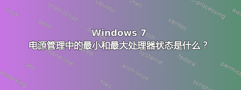 Windows 7 电源管理中的最小和最大处理器状态是什么？