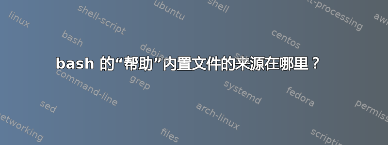 bash 的“帮助”内置文件的来源在哪里？ 