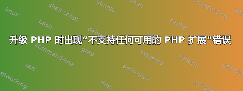 升级 PHP 时出现“不支持任何可用的 PHP 扩展”错误