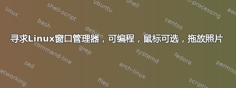 寻求Linux窗口管理器，可编程，鼠标可选，拖放照片