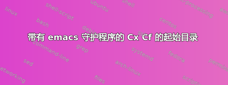 带有 emacs 守护程序的 Cx Cf 的起始目录