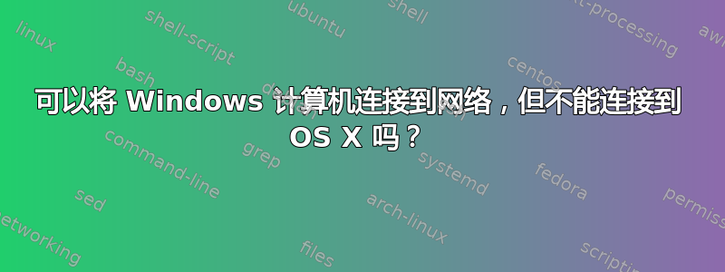 可以将 Windows 计算机连接到网络，但不能连接到 OS X 吗？