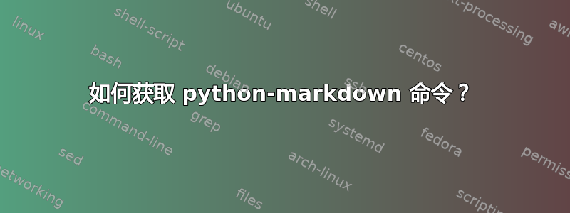 如何获取 python-markdown 命令？