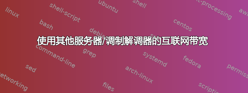 使用其他服务器/调制解调器的互联网带宽