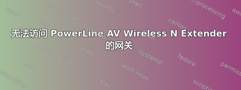 无法访问 PowerLine AV Wireless N Extender 的网关