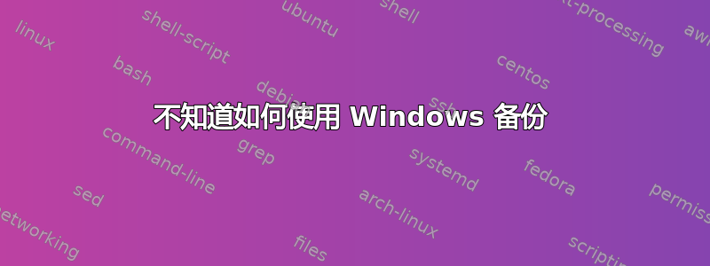 不知道如何使用 Windows 备份