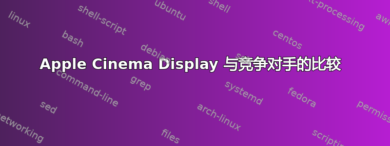 Apple Cinema Display 与竞争对手的比较 