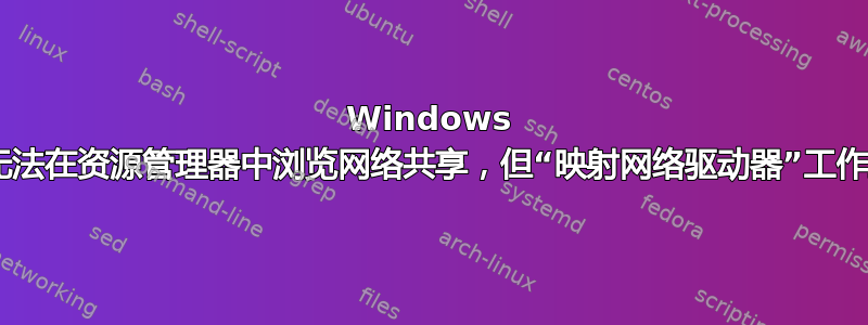 Windows 7：无法在资源管理器中浏览网络共享，但“映射网络驱动器”工作正常