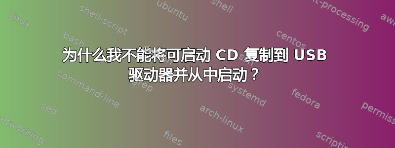 为什么我不能将可启动 CD 复制到 USB 驱动器并从中启动？