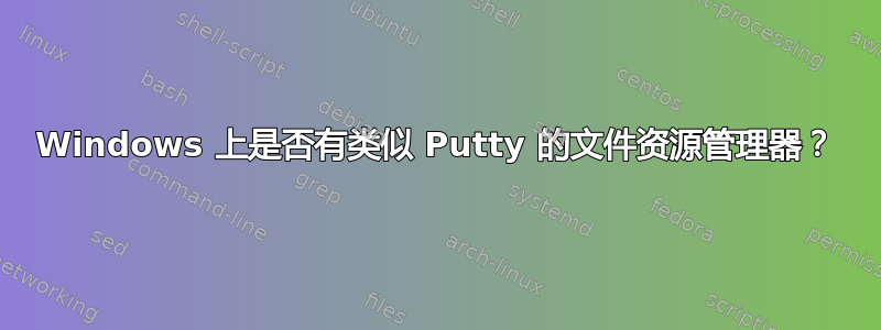 Windows 上是否有类似 Putty 的文件资源管理器？