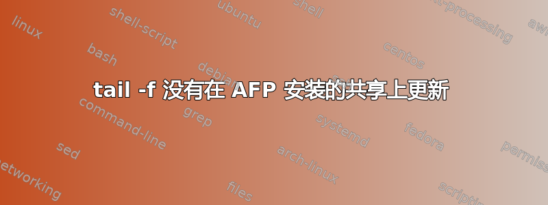 tail -f 没有在 AFP 安装的共享上更新