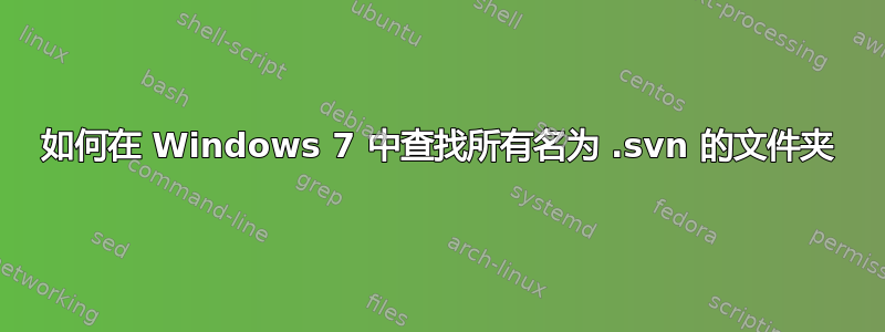 如何在 Windows 7 中查找所有名为 .svn 的文件夹