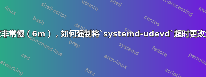 启动速度非常慢（6m），如何强制将`systemd-udevd`超时更改为5秒？