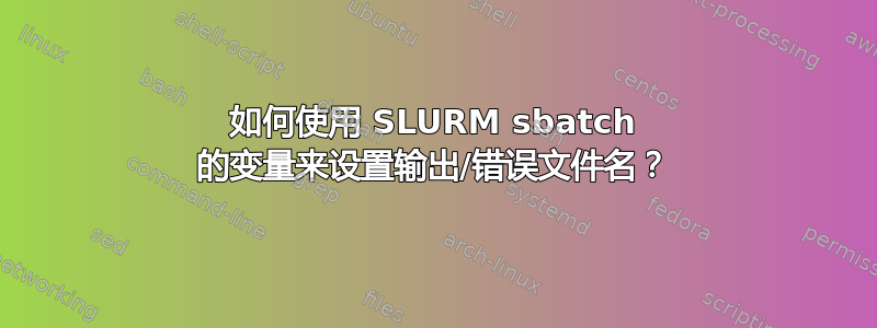 如何使用 SLURM sbatch 的变量来设置输出/错误文件名？