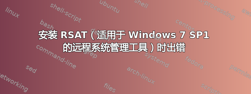 安装 RSAT（适用于 Windows 7 SP1 的远程系统管理工具）时出错