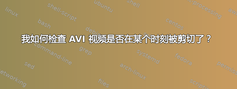 我如何检查 AVI 视频是否在某个时刻被剪切了？