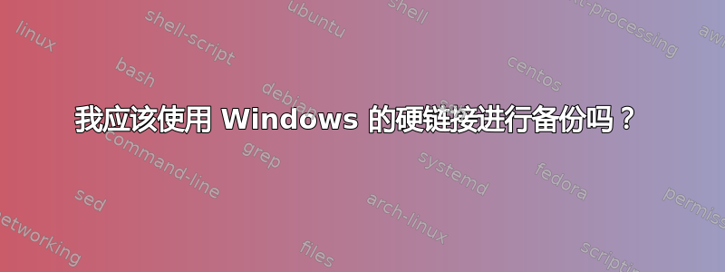 我应该使用 Windows 的硬链接进行备份吗？