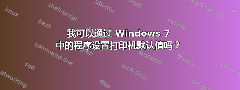 我可以通过 Windows 7 中的程序设置打印机默认值吗？