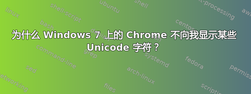 为什么 Windows 7 上的 Chrome 不向我显示某些 Unicode 字符？