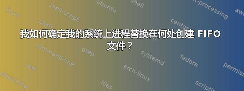 我如何确定我的系统上进程替换在何处创建 FIFO 文件？