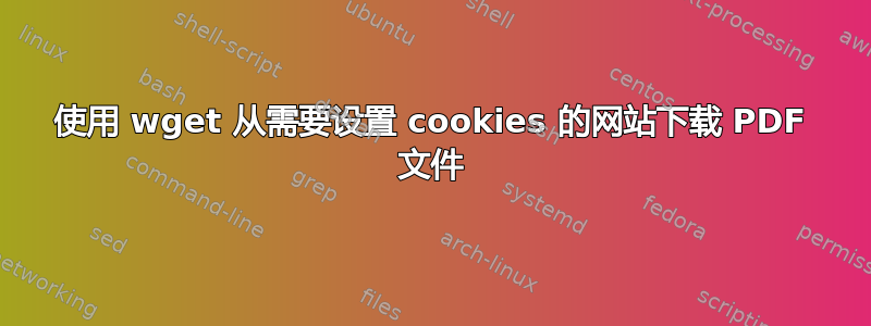 使用 wget 从需要设置 cookies 的网站下载 PDF 文件