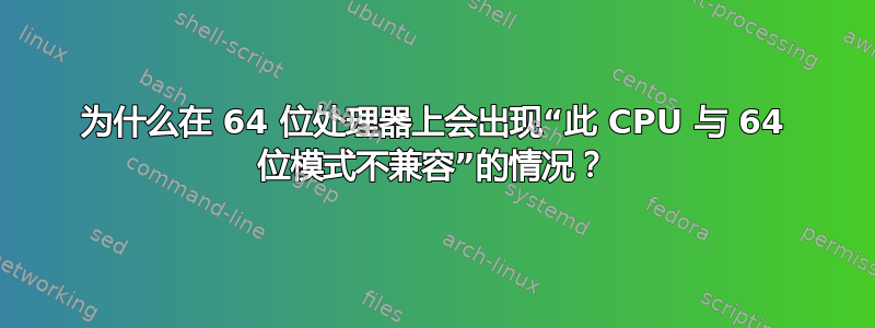 为什么在 64 位处理器上会出现“此 CPU 与 64 位模式不兼容”的情况？