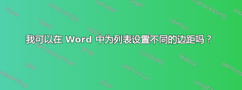 我可以在 Word 中为列表设置不同的边距吗？