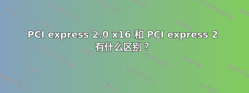 PCI express 2.0 x16 和 PCI express 2 有什么区别？