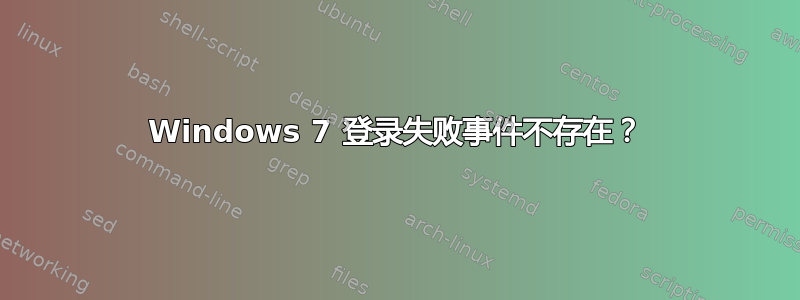 Windows 7 登录失败事件不存在？