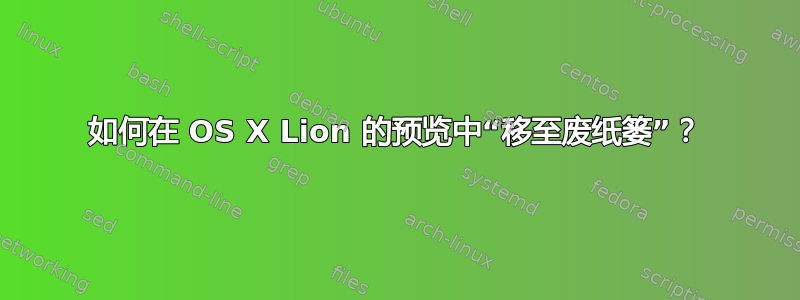 如何在 OS X Lion 的预览中“移至废纸篓”？