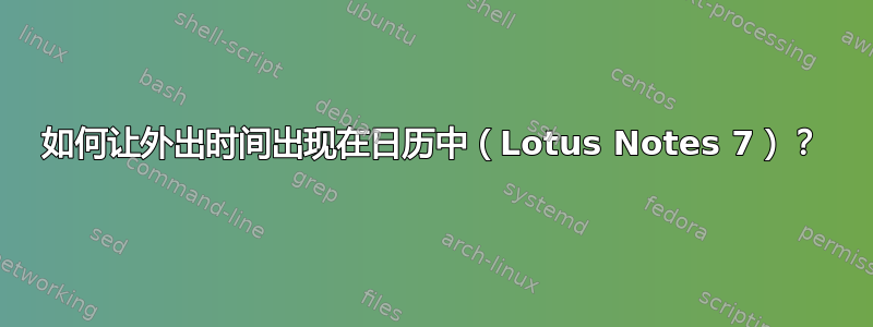 如何让外出时间出现在日历中（Lotus Notes 7）？