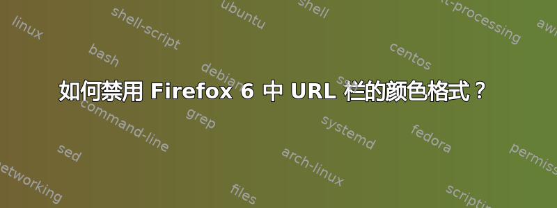 如何禁用 Firefox 6 中 URL 栏的颜色格式？