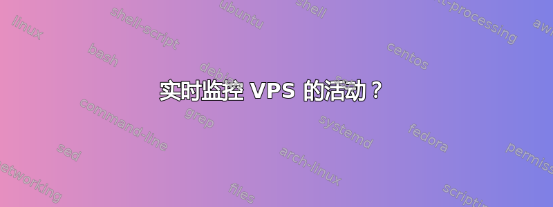 实时监控 VPS 的活动？