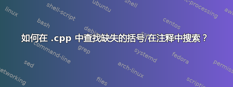 如何在 .cpp 中查找缺失的括号/在注释中搜索？