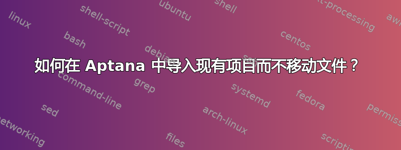 如何在 Aptana 中导入现有项目而不移动文件？