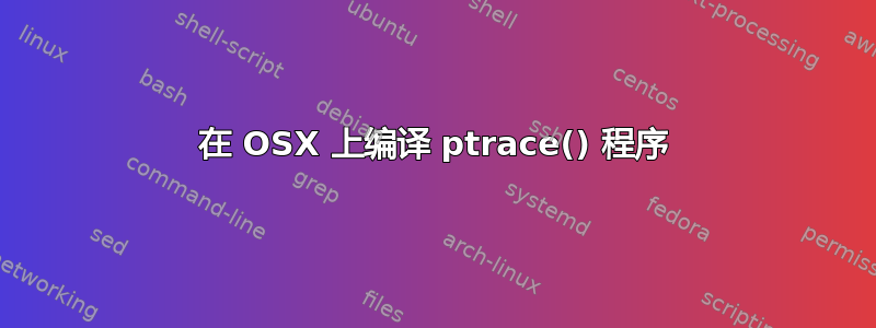 在 OSX 上编译 ptrace() 程序