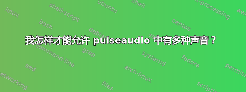 我怎样才能允许 pulseaudio 中有多种声音？