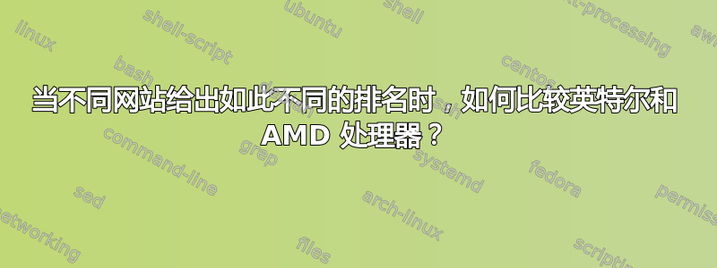 当不同网站给出如此不同的排名时，如何比较英特尔和 AMD 处理器？