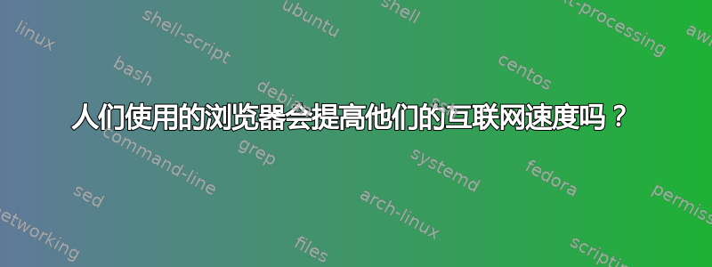 人们使用的浏览器会提高他们的互联网速度吗？