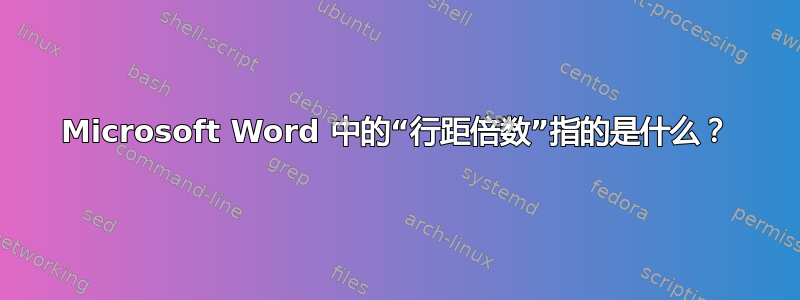 Microsoft Word 中的“行距倍数”指的是什么？