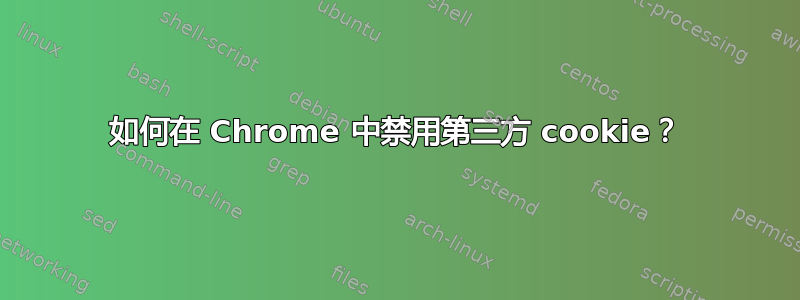 如何在 Chrome 中禁用第三方 cookie？