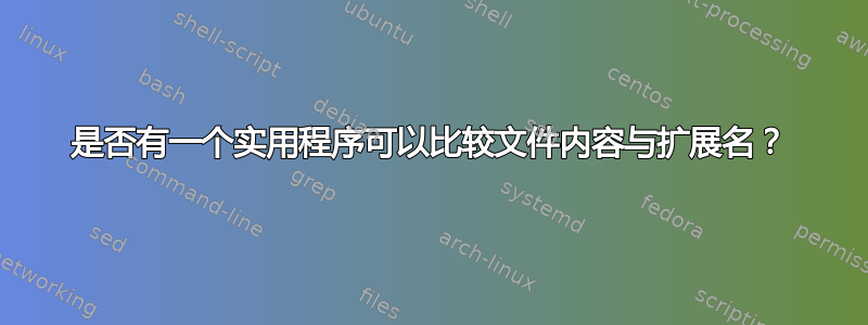 是否有一个实用程序可以比较文件内容与扩展名？