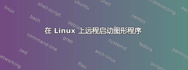 在 Linux 上远程启动图形程序