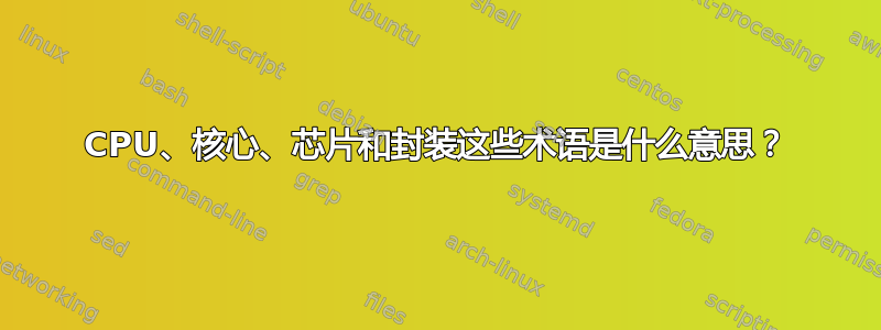 CPU、核心、芯片和封装这些术语是什么意思？