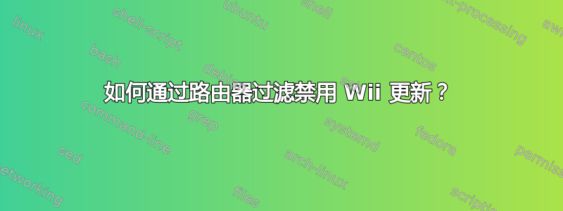 如何通过路由器过滤禁用 Wii 更新？